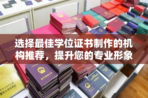 乐至选择最佳学位证书制作的机构推荐，提升您的专业形象