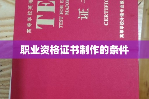 樟木头职业资格证书制作的条件