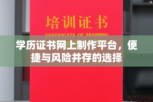 昭化学历证书网上制作平台，便捷与风险并存的选择