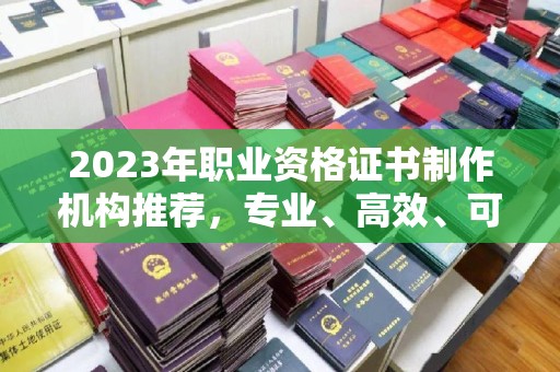 子洲2023年职业资格证书制作机构推荐，专业、高效、可靠的选择指南